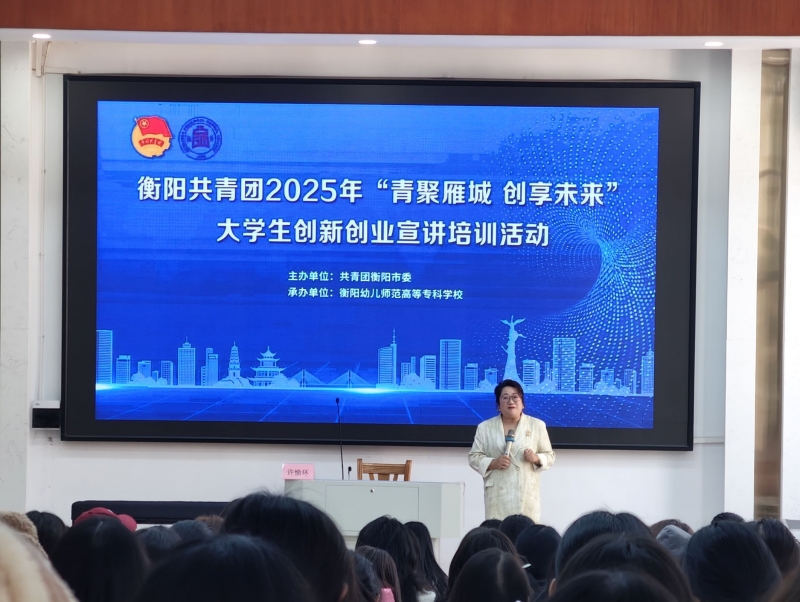 “青聚雁城 創(chuàng)享未來”大學生創(chuàng)新創(chuàng)業(yè)宣講培訓活動走進衡陽幼兒師范高等專科學校